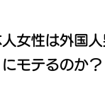 日本人女性は外国人男性にモテるのか？