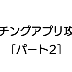 マッチングアプリ攻略法［パート２］