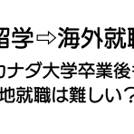 【留学👉海外就職】カナダ大学卒業後も現地就職は難しい？②